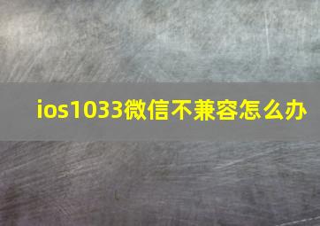 ios1033微信不兼容怎么办