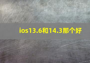 ios13.6和14.3那个好