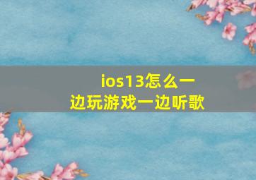 ios13怎么一边玩游戏一边听歌