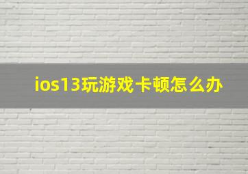 ios13玩游戏卡顿怎么办