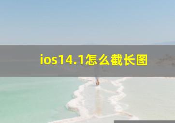 ios14.1怎么截长图