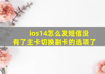 ios14怎么发短信没有了主卡切换副卡的选项了