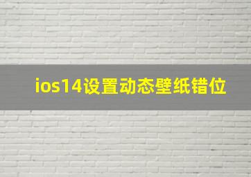 ios14设置动态壁纸错位