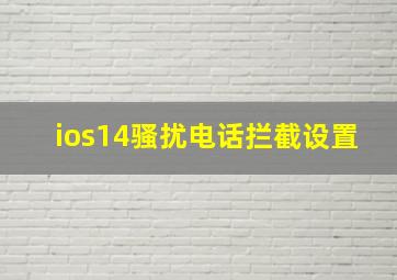 ios14骚扰电话拦截设置