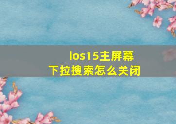 ios15主屏幕下拉搜索怎么关闭