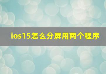 ios15怎么分屏用两个程序