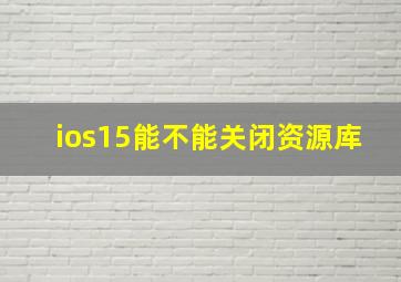 ios15能不能关闭资源库