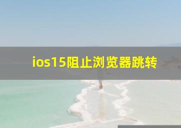 ios15阻止浏览器跳转