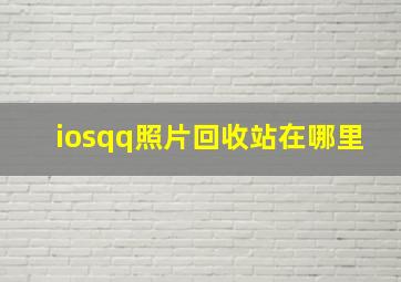 iosqq照片回收站在哪里