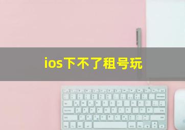 ios下不了租号玩