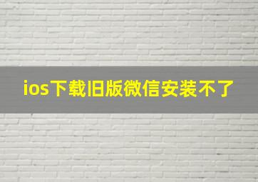 ios下载旧版微信安装不了