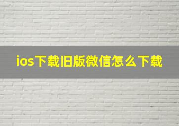 ios下载旧版微信怎么下载