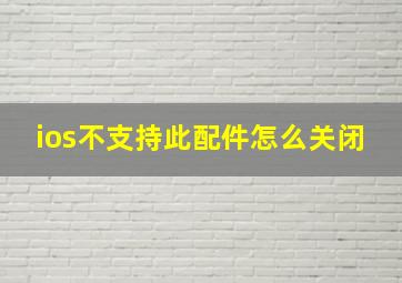 ios不支持此配件怎么关闭