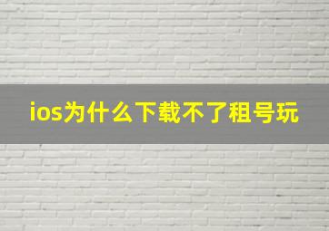 ios为什么下载不了租号玩