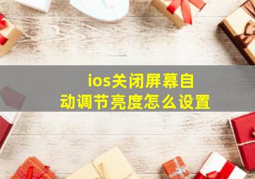 ios关闭屏幕自动调节亮度怎么设置