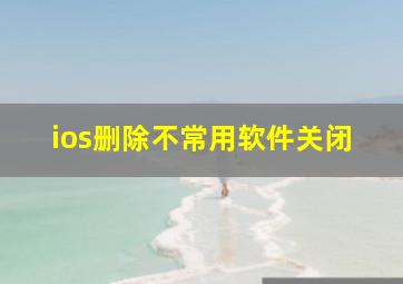 ios删除不常用软件关闭