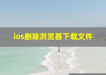 ios删除浏览器下载文件