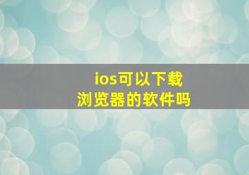 ios可以下载浏览器的软件吗