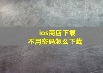 ios商店下载不用密码怎么下载