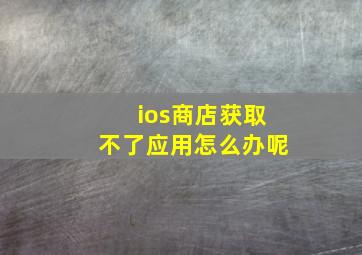 ios商店获取不了应用怎么办呢