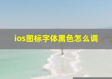 ios图标字体黑色怎么调