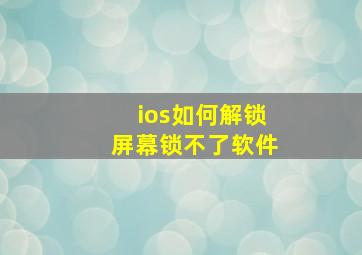 ios如何解锁屏幕锁不了软件