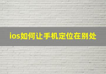 ios如何让手机定位在别处