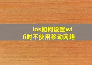 ios如何设置wifi时不使用移动网络