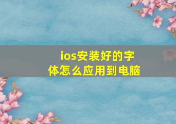 ios安装好的字体怎么应用到电脑