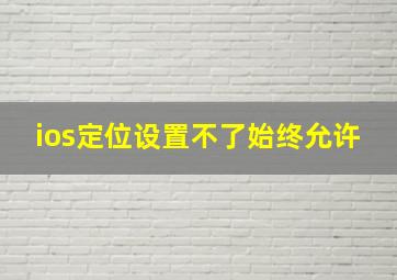 ios定位设置不了始终允许