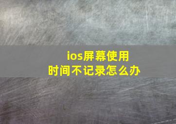 ios屏幕使用时间不记录怎么办