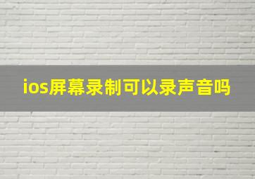 ios屏幕录制可以录声音吗