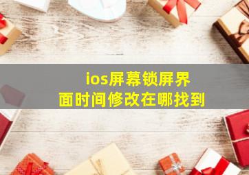 ios屏幕锁屏界面时间修改在哪找到