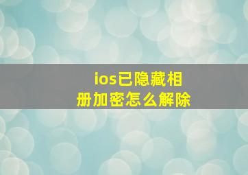 ios已隐藏相册加密怎么解除