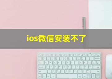 ios微信安装不了