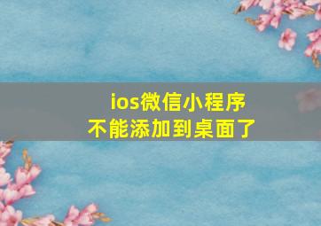 ios微信小程序不能添加到桌面了