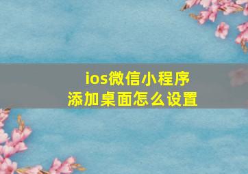 ios微信小程序添加桌面怎么设置