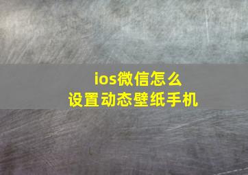 ios微信怎么设置动态壁纸手机