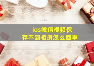 ios微信视频保存不到相册怎么回事