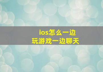 ios怎么一边玩游戏一边聊天