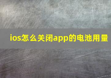 ios怎么关闭app的电池用量