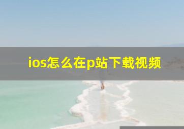 ios怎么在p站下载视频