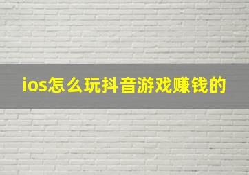 ios怎么玩抖音游戏赚钱的