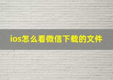 ios怎么看微信下载的文件