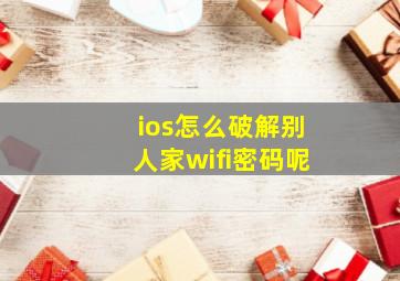 ios怎么破解别人家wifi密码呢