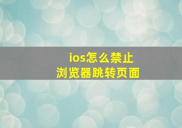 ios怎么禁止浏览器跳转页面