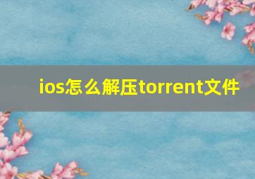 ios怎么解压torrent文件