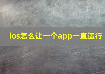 ios怎么让一个app一直运行