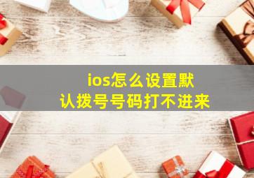 ios怎么设置默认拨号号码打不进来