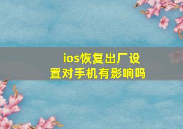 ios恢复出厂设置对手机有影响吗